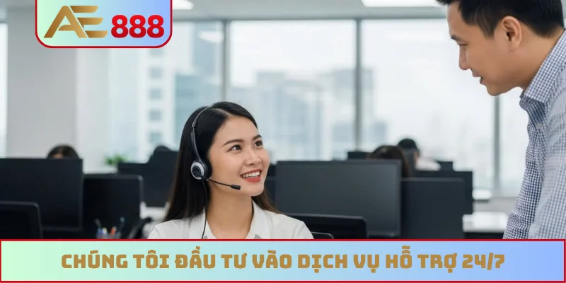 Chúng tôi đầu tư vào dịch vụ hỗ trợ 24/7 Chúng tôi đầu tư vào dịch vụ hỗ trợ 24/7