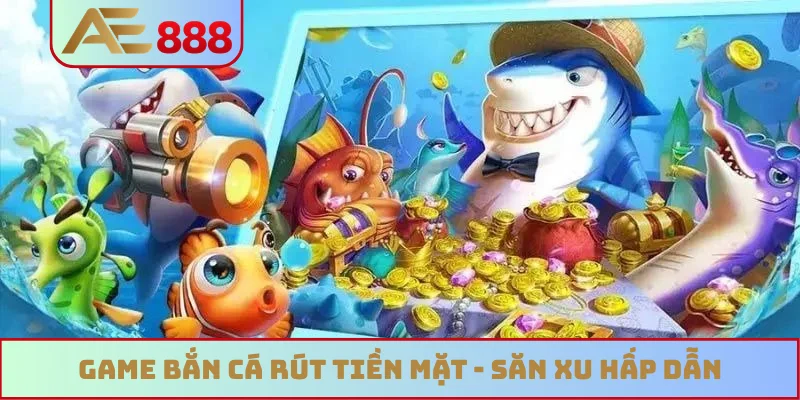 Game bắn cá rút tiền mặt