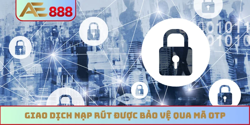 Giao dịch nạp rút được bảo vệ qua mã OTP Giao dịch nạp rút được bảo vệ qua mã OTP